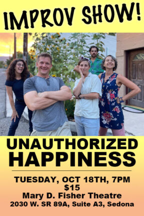Unauthorized Happiness is making their Mary D. Fisher Theatre debut with their completely made up, completely hilarious improv show on Tuesday, Oct. 18 at 7 p.m. Unauthorized Happiness is a brand new comedy troupe here in the Verde Valley looking to bring excitement and laughs to the community for families, friends and well, everyone!