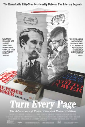 “Turn Every Page” explores the remarkable fifty-year relationship between two literary legends, writer Robert Caro (Power Broker, The Years of Lyndon Johnson) and his editor Robert Gottlieb, as they race to complete their life’s work.