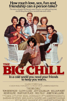 “The Big Chill” — starring Glenn Close, Tom Berenger, Jeff Goldblum, William Hurt, Kevin Kline, Mary Kay Place, Meg Tilly and Jobeth Williams — is the story of eight old friends searching for something they lost and finding that all they needed was each other.