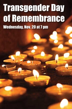 Transgender Day of Remembrance is an opportunity for our community to come together and remember those who have lost their lives to violence and injustice because of their gender identity or gender expression.